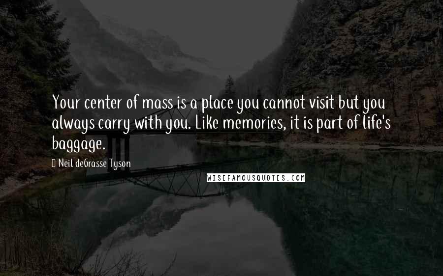 Neil DeGrasse Tyson Quotes: Your center of mass is a place you cannot visit but you always carry with you. Like memories, it is part of life's baggage.