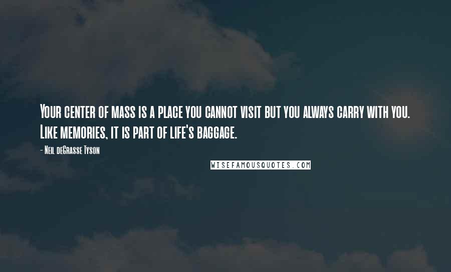 Neil DeGrasse Tyson Quotes: Your center of mass is a place you cannot visit but you always carry with you. Like memories, it is part of life's baggage.