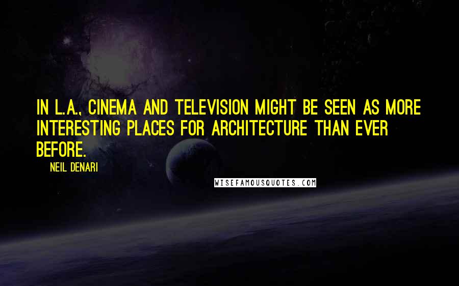 Neil Denari Quotes: In L.A., cinema and television might be seen as more interesting places for architecture than ever before.