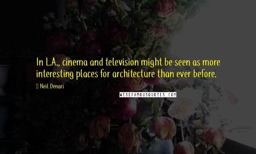 Neil Denari Quotes: In L.A., cinema and television might be seen as more interesting places for architecture than ever before.