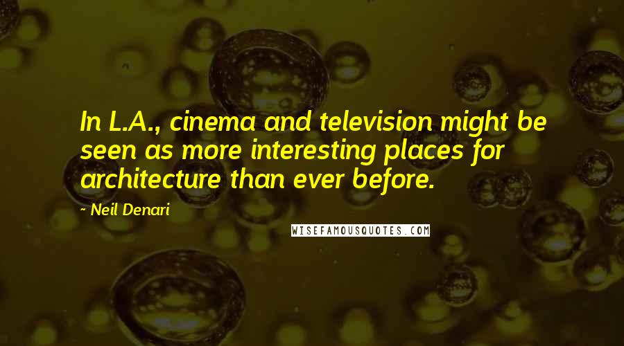Neil Denari Quotes: In L.A., cinema and television might be seen as more interesting places for architecture than ever before.