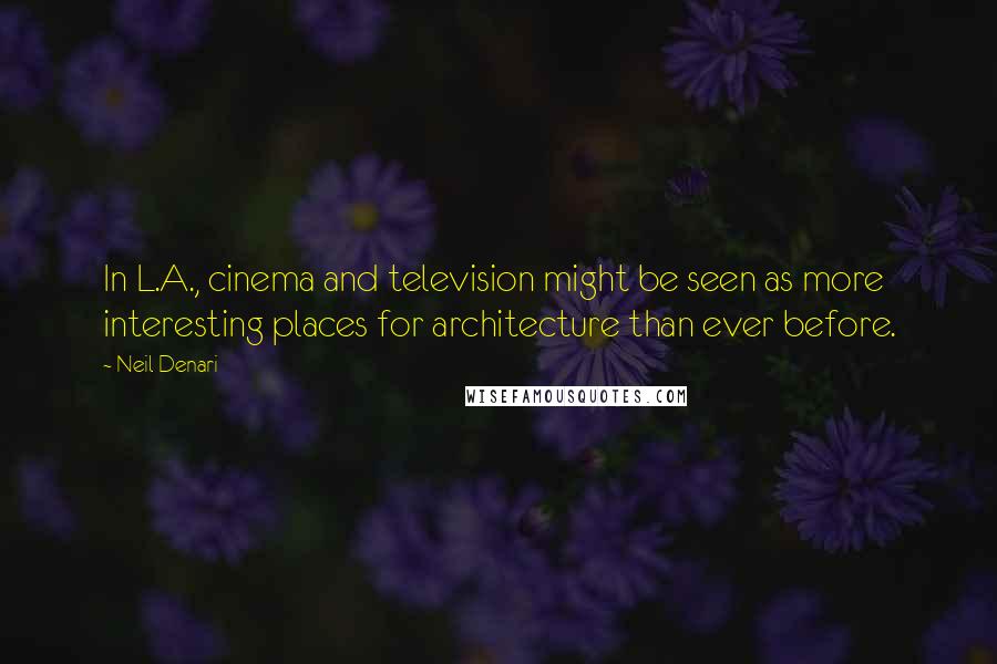 Neil Denari Quotes: In L.A., cinema and television might be seen as more interesting places for architecture than ever before.