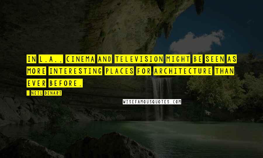 Neil Denari Quotes: In L.A., cinema and television might be seen as more interesting places for architecture than ever before.