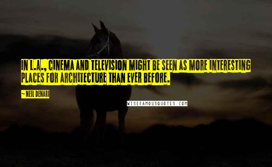 Neil Denari Quotes: In L.A., cinema and television might be seen as more interesting places for architecture than ever before.
