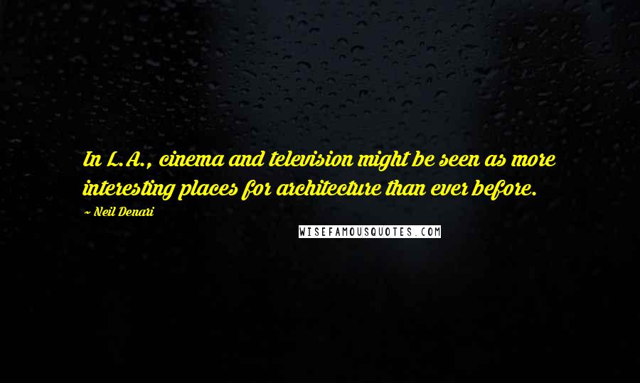 Neil Denari Quotes: In L.A., cinema and television might be seen as more interesting places for architecture than ever before.