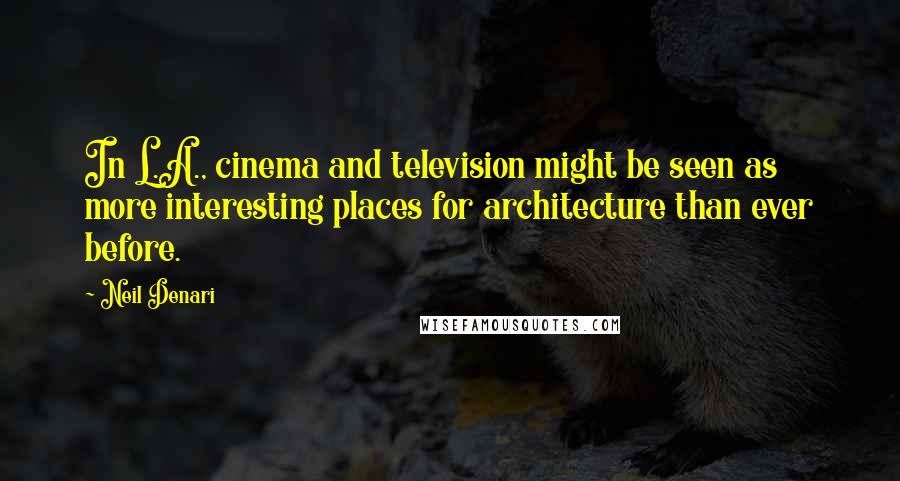Neil Denari Quotes: In L.A., cinema and television might be seen as more interesting places for architecture than ever before.
