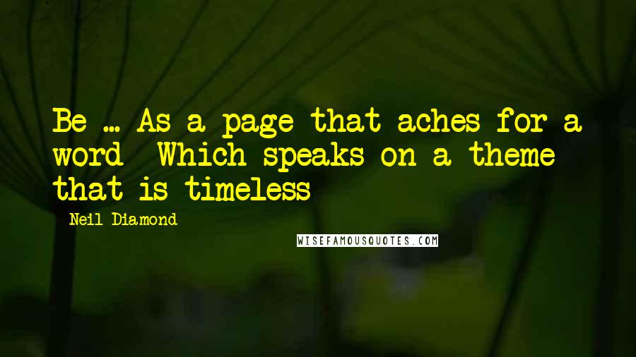 Neil Diamond Quotes: Be ... As a page that aches for a word Which speaks on a theme that is timeless