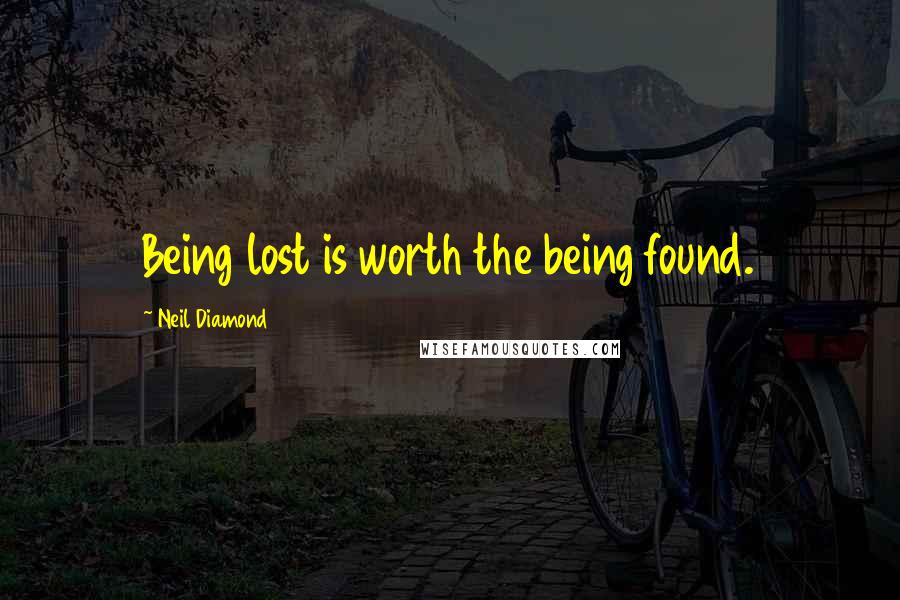 Neil Diamond Quotes: Being lost is worth the being found.