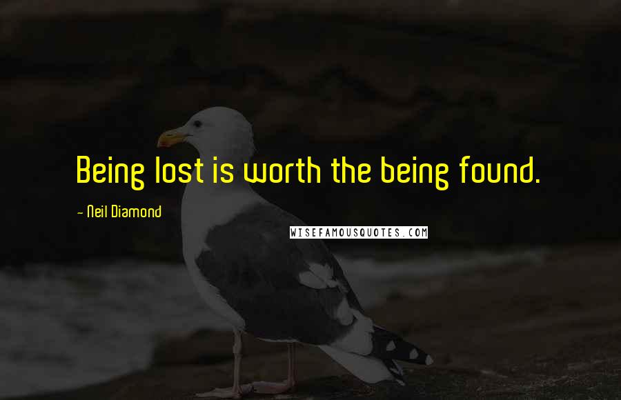 Neil Diamond Quotes: Being lost is worth the being found.