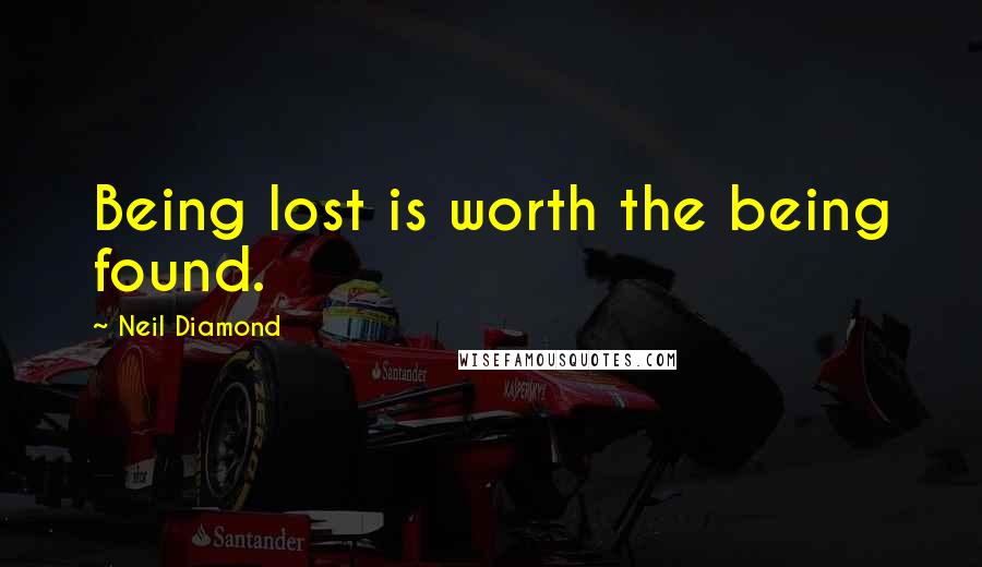 Neil Diamond Quotes: Being lost is worth the being found.