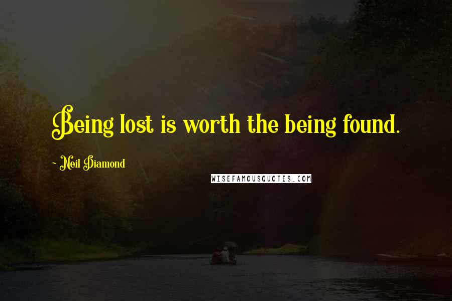 Neil Diamond Quotes: Being lost is worth the being found.