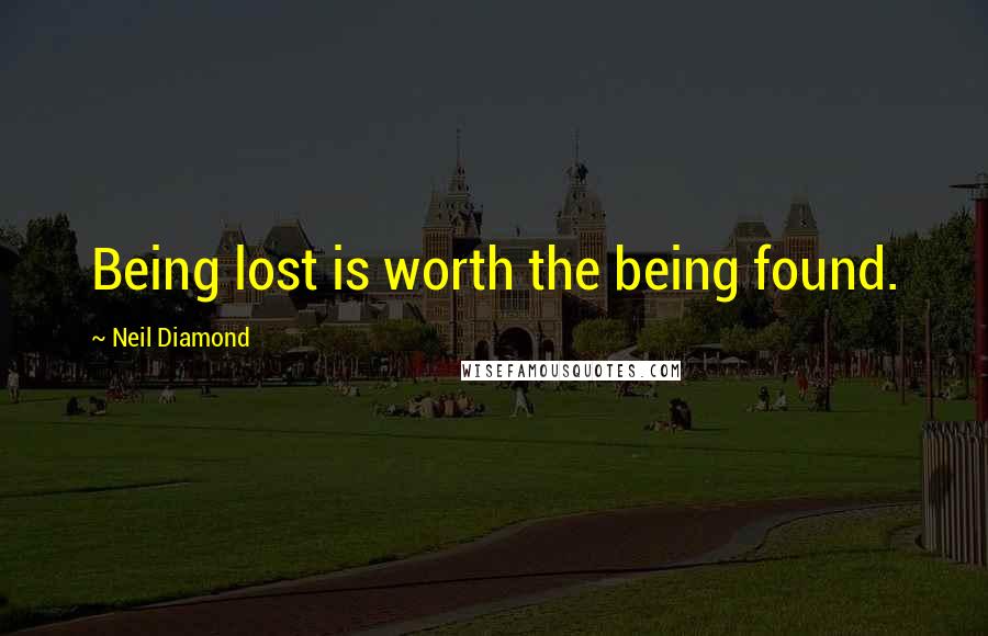 Neil Diamond Quotes: Being lost is worth the being found.