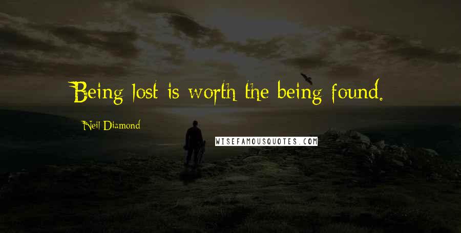 Neil Diamond Quotes: Being lost is worth the being found.