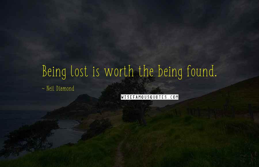Neil Diamond Quotes: Being lost is worth the being found.