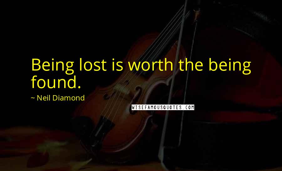 Neil Diamond Quotes: Being lost is worth the being found.