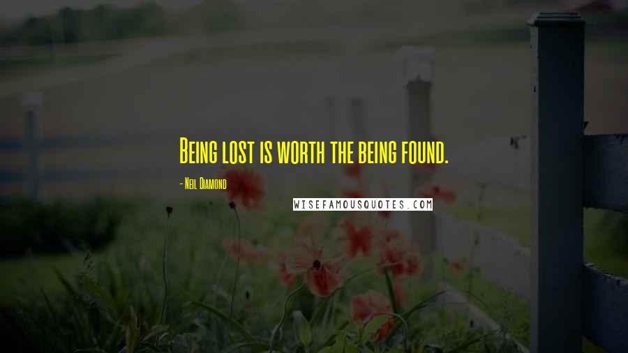 Neil Diamond Quotes: Being lost is worth the being found.