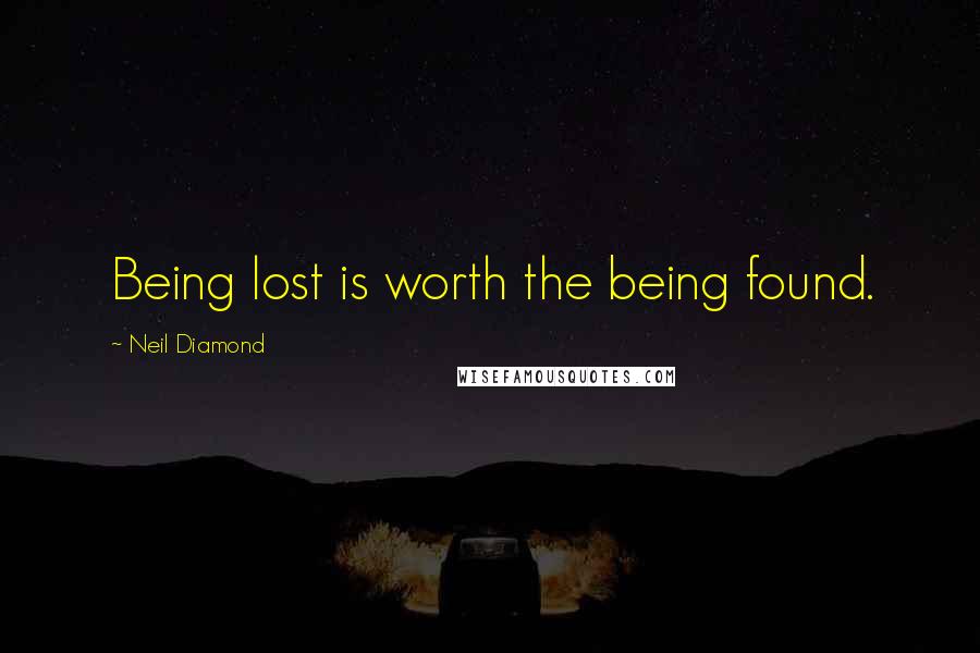 Neil Diamond Quotes: Being lost is worth the being found.