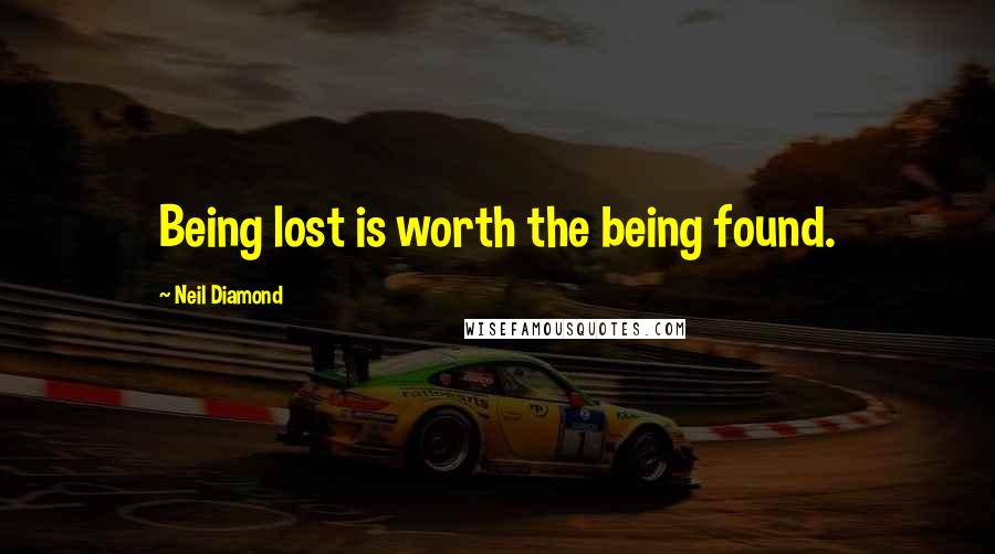 Neil Diamond Quotes: Being lost is worth the being found.