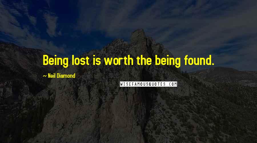 Neil Diamond Quotes: Being lost is worth the being found.