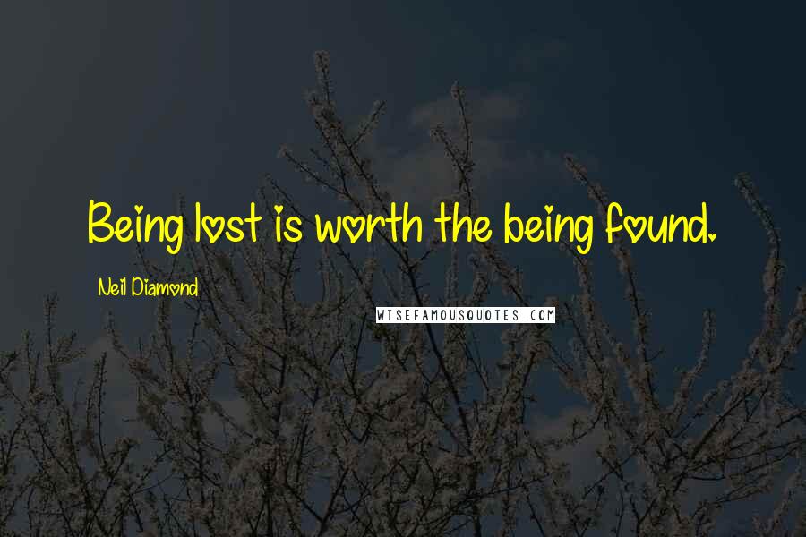 Neil Diamond Quotes: Being lost is worth the being found.