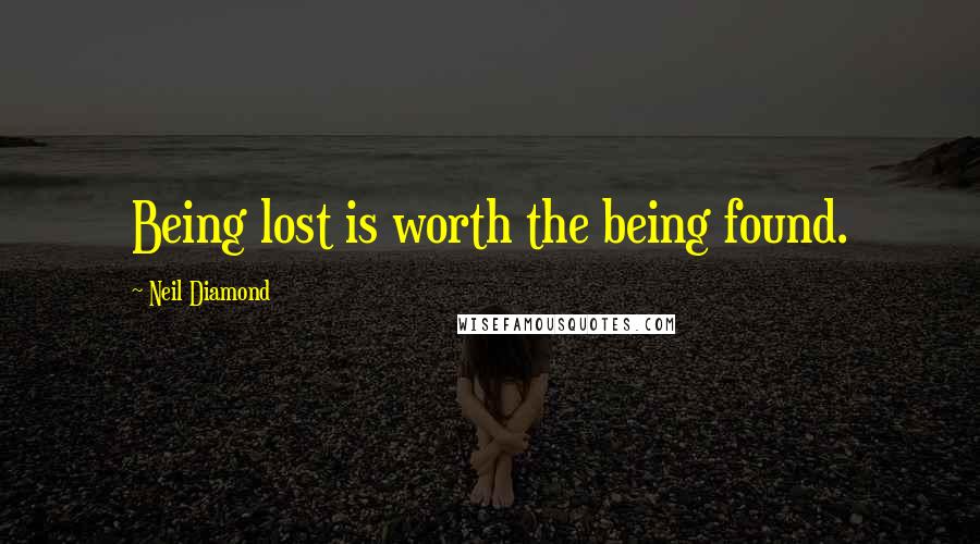 Neil Diamond Quotes: Being lost is worth the being found.