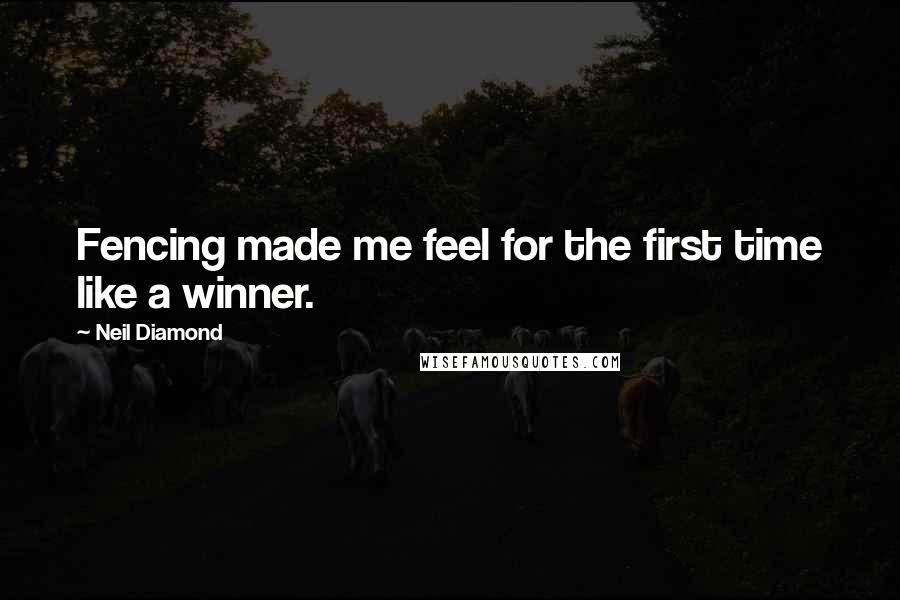 Neil Diamond Quotes: Fencing made me feel for the first time like a winner.