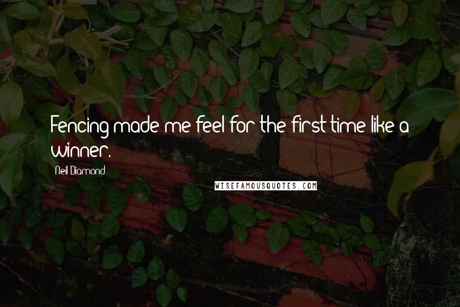 Neil Diamond Quotes: Fencing made me feel for the first time like a winner.