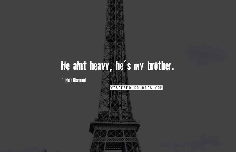 Neil Diamond Quotes: He aint heavy, he's my brother.