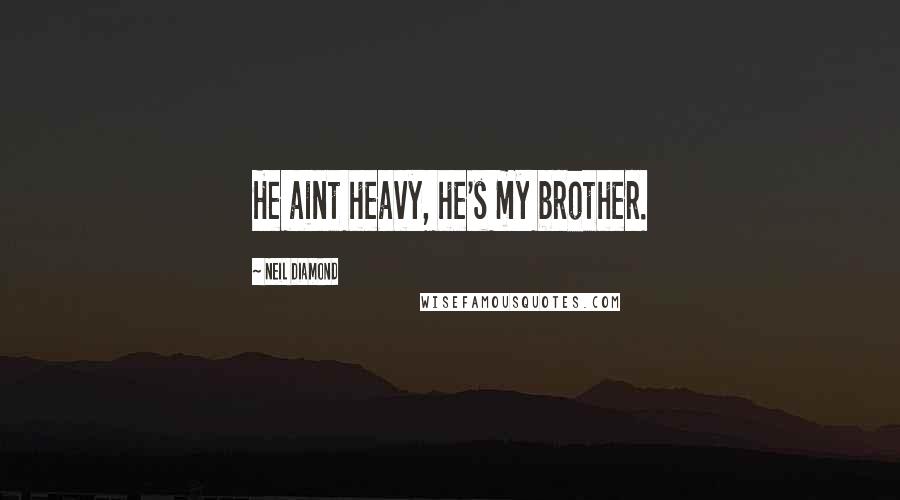 Neil Diamond Quotes: He aint heavy, he's my brother.