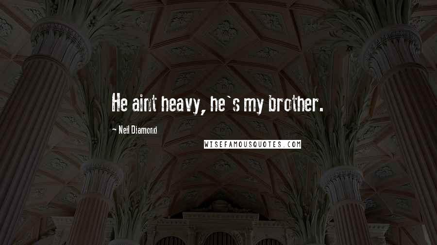 Neil Diamond Quotes: He aint heavy, he's my brother.