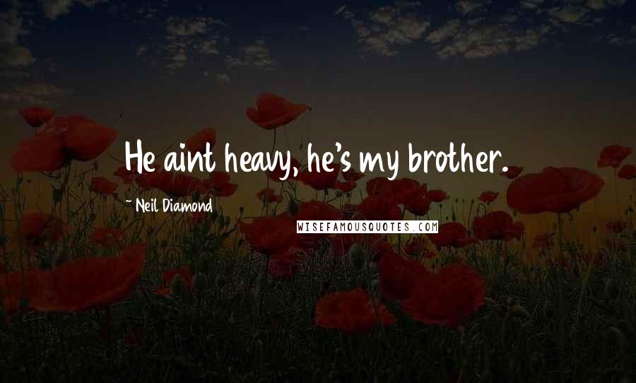 Neil Diamond Quotes: He aint heavy, he's my brother.