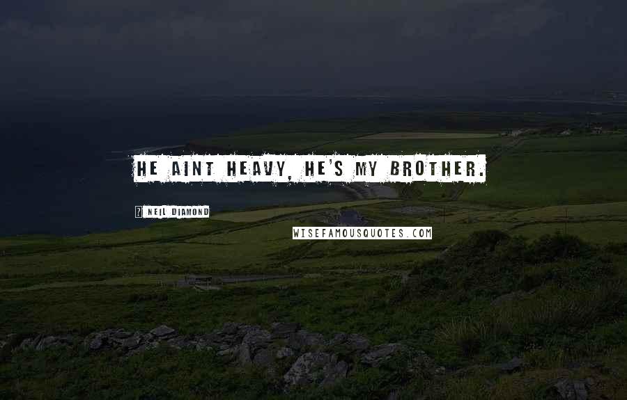 Neil Diamond Quotes: He aint heavy, he's my brother.