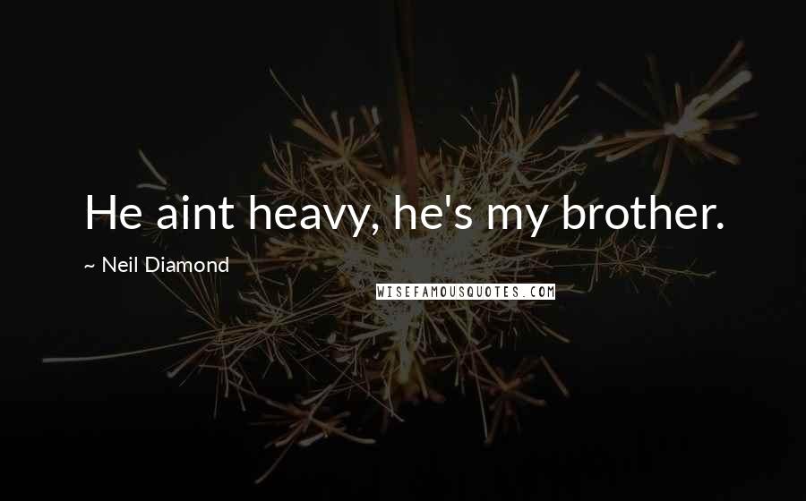 Neil Diamond Quotes: He aint heavy, he's my brother.