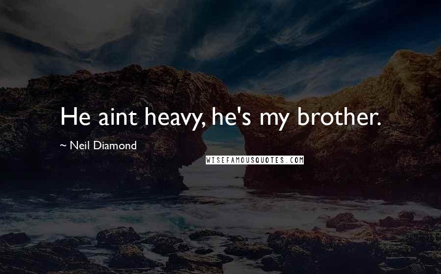 Neil Diamond Quotes: He aint heavy, he's my brother.