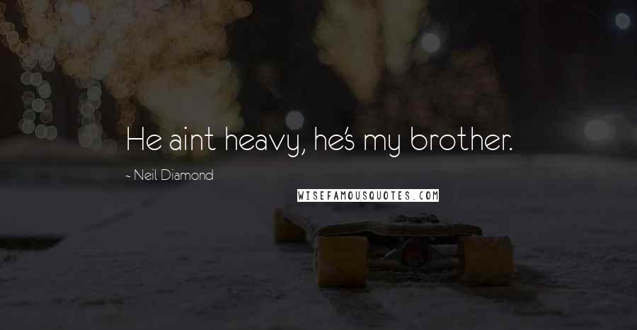 Neil Diamond Quotes: He aint heavy, he's my brother.