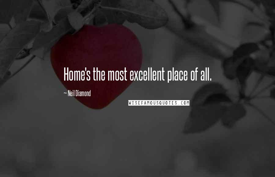 Neil Diamond Quotes: Home's the most excellent place of all.