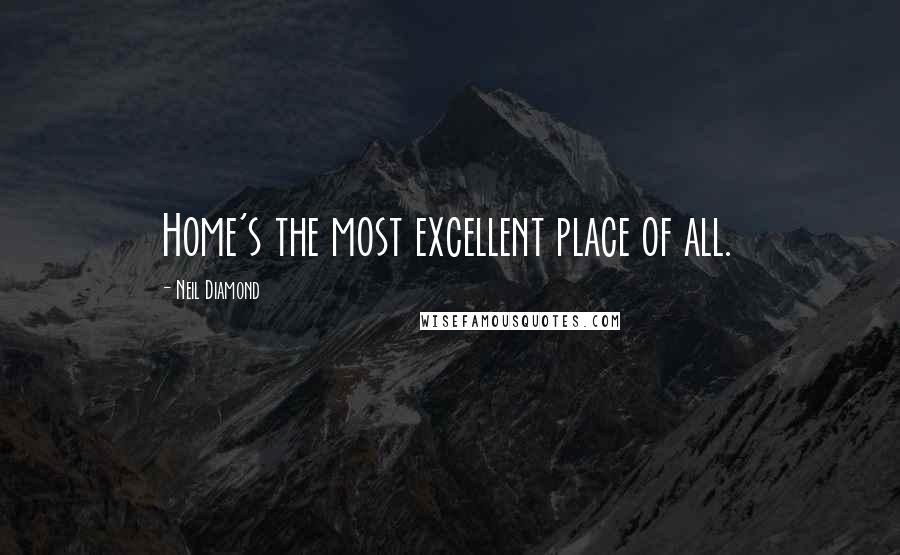 Neil Diamond Quotes: Home's the most excellent place of all.