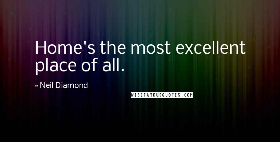 Neil Diamond Quotes: Home's the most excellent place of all.