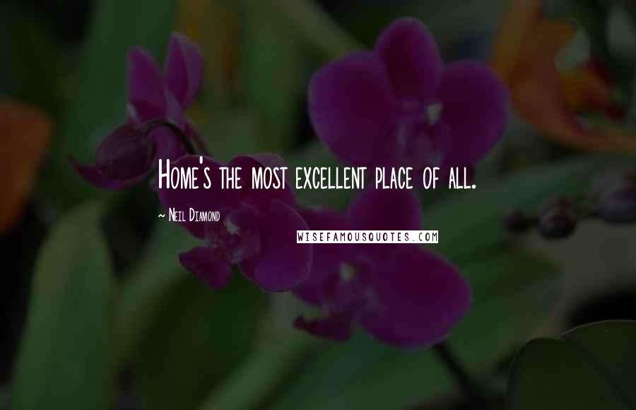 Neil Diamond Quotes: Home's the most excellent place of all.
