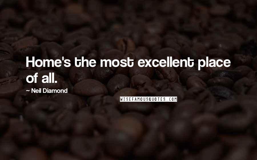 Neil Diamond Quotes: Home's the most excellent place of all.