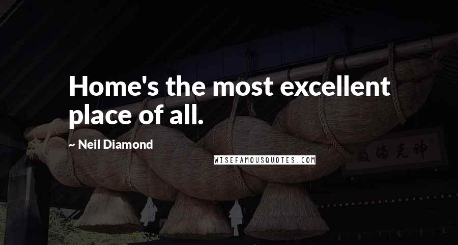 Neil Diamond Quotes: Home's the most excellent place of all.