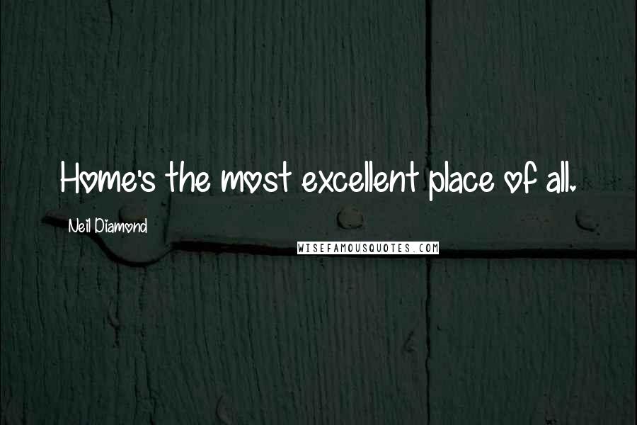 Neil Diamond Quotes: Home's the most excellent place of all.