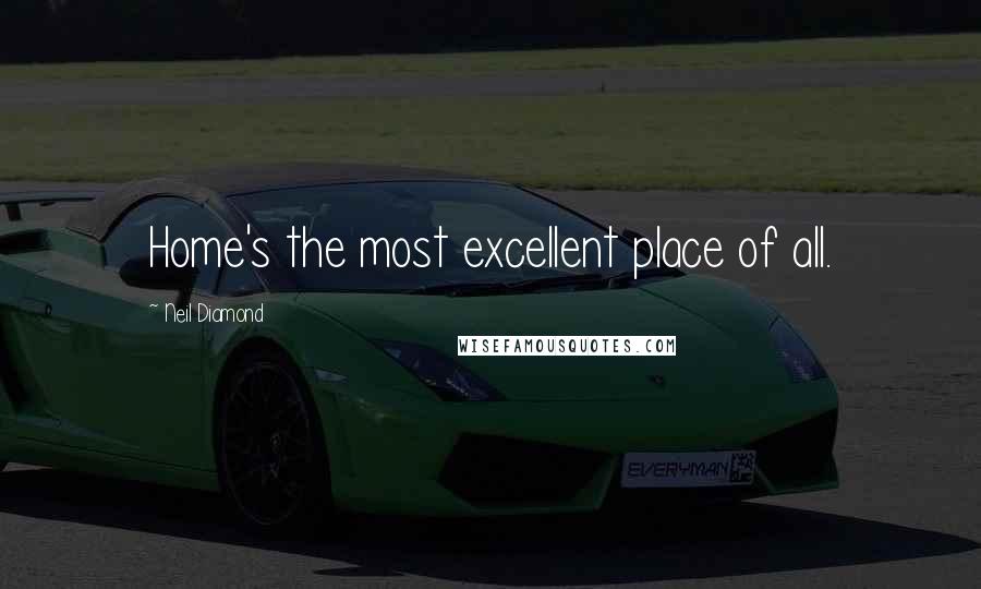 Neil Diamond Quotes: Home's the most excellent place of all.