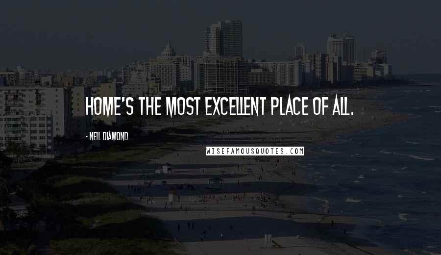 Neil Diamond Quotes: Home's the most excellent place of all.