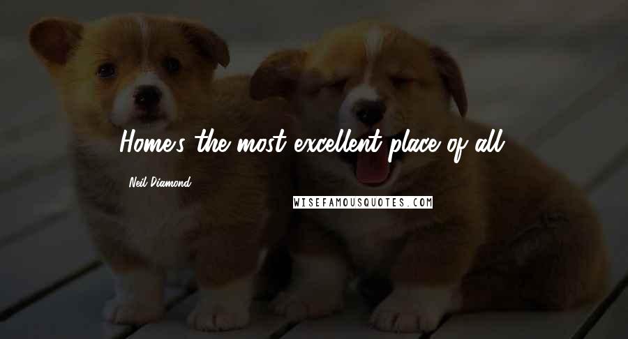 Neil Diamond Quotes: Home's the most excellent place of all.