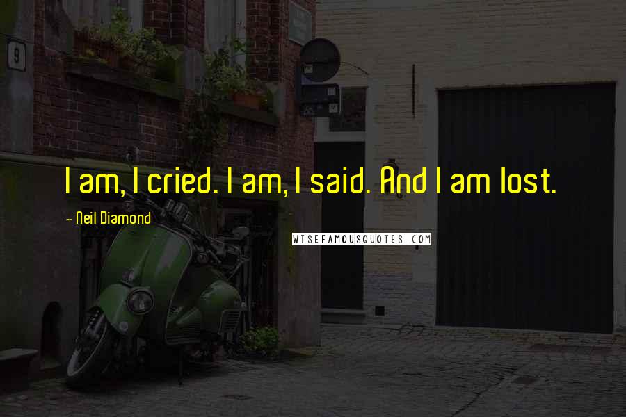 Neil Diamond Quotes: I am, I cried. I am, I said. And I am lost.