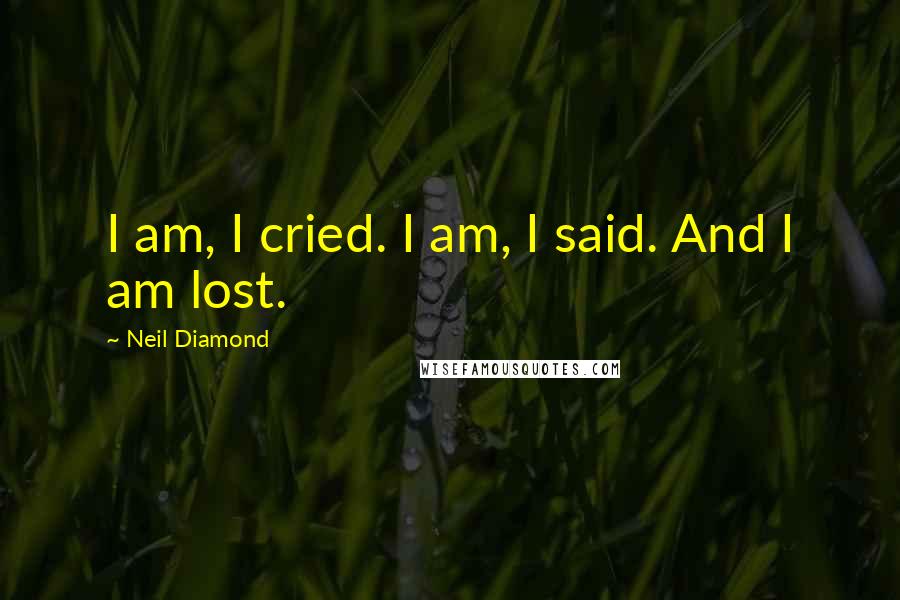 Neil Diamond Quotes: I am, I cried. I am, I said. And I am lost.
