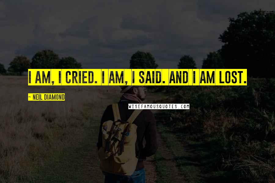 Neil Diamond Quotes: I am, I cried. I am, I said. And I am lost.