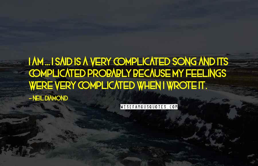 Neil Diamond Quotes: I Am ... I Said is a very complicated song and its complicated probably because my feelings were very complicated when I wrote it.