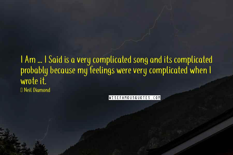 Neil Diamond Quotes: I Am ... I Said is a very complicated song and its complicated probably because my feelings were very complicated when I wrote it.